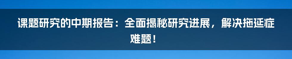 课题研究的中期报告：全面揭秘研究进展，解决拖延症难题！