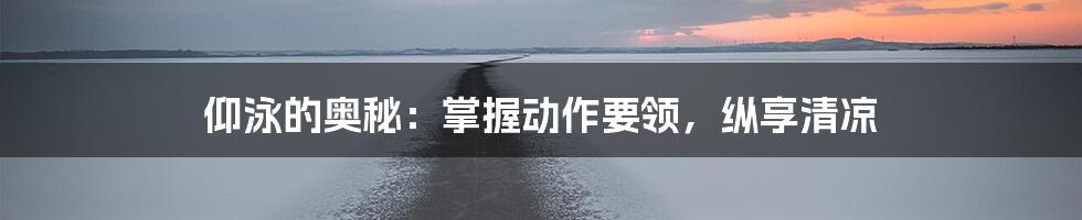 仰泳的奥秘：掌握动作要领，纵享清凉