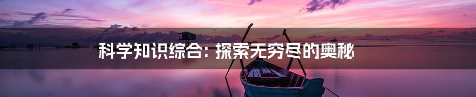 科学知识综合: 探索无穷尽的奥秘