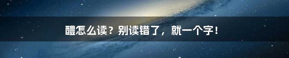 醴怎么读？别读错了，就一个字！