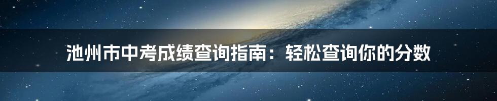 池州市中考成绩查询指南：轻松查询你的分数