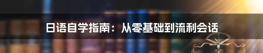 日语自学指南：从零基础到流利会话