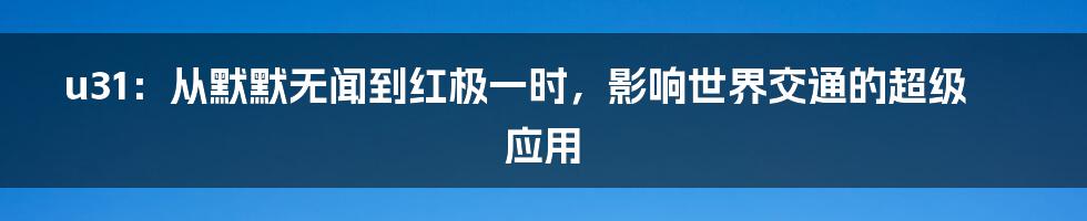 u31：从默默无闻到红极一时，影响世界交通的超级应用