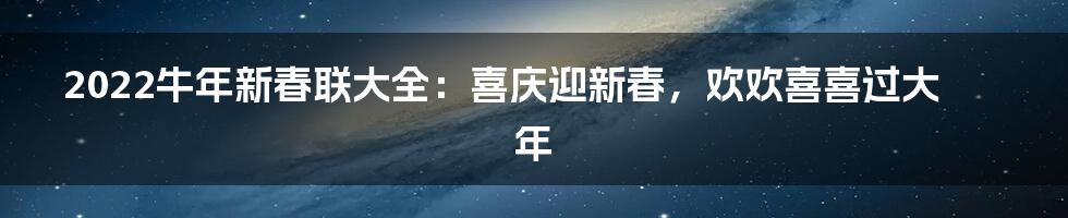 2022牛年新春联大全：喜庆迎新春，欢欢喜喜过大年