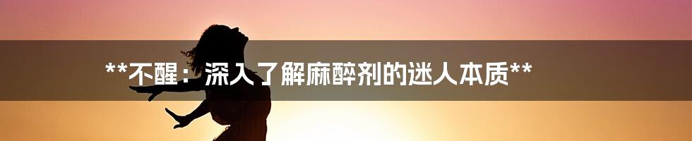 **不醒：深入了解麻醉剂的迷人本质**