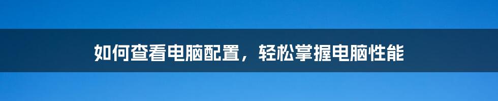 如何查看电脑配置，轻松掌握电脑性能