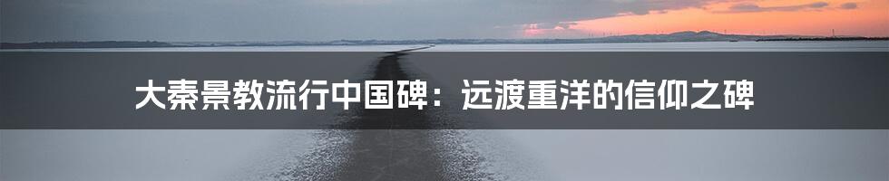 大秦景教流行中国碑：远渡重洋的信仰之碑