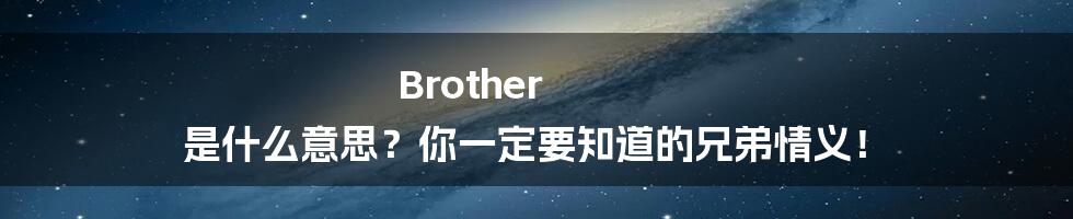 Brother 是什么意思？你一定要知道的兄弟情义！