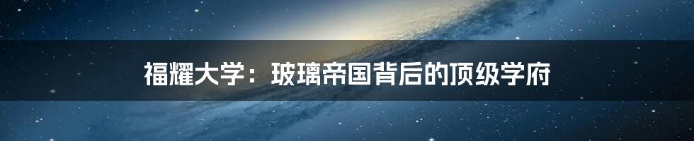 福耀大学：玻璃帝国背后的顶级学府