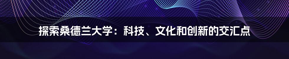 探索桑德兰大学：科技、文化和创新的交汇点