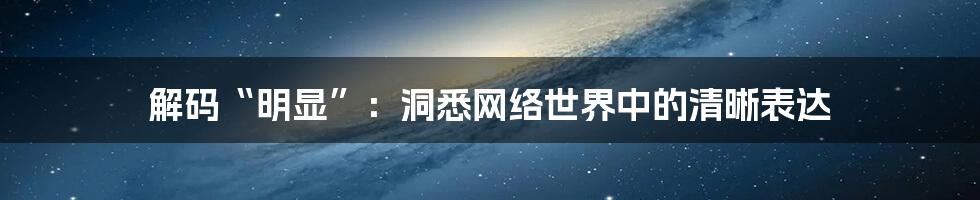 解码“明显”：洞悉网络世界中的清晰表达