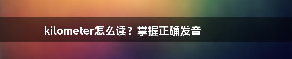 kilometer怎么读？掌握正确发音