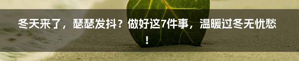 冬天来了，瑟瑟发抖？做好这7件事，温暖过冬无忧愁！