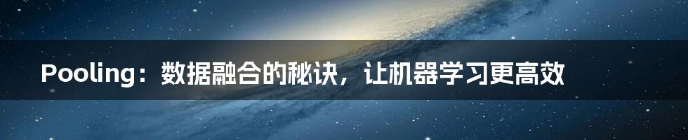 Pooling：数据融合的秘诀，让机器学习更高效