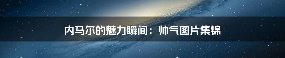 内马尔的魅力瞬间：帅气图片集锦