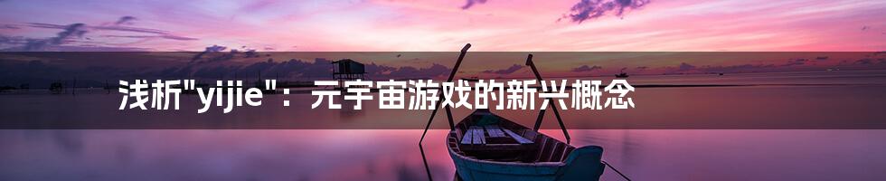 浅析"yijie"：元宇宙游戏的新兴概念