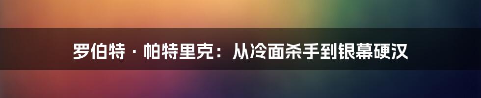 罗伯特·帕特里克：从冷面杀手到银幕硬汉