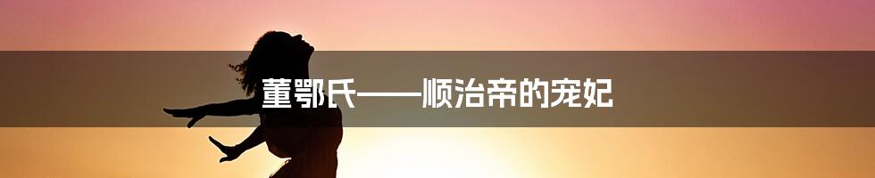 董鄂氏——顺治帝的宠妃