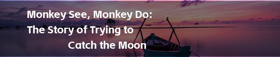 Monkey See, Monkey Do: The Story of Trying to Catch the Moon