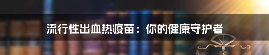 流行性出血热疫苗：你的健康守护者