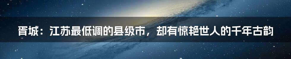 胥城：江苏最低调的县级市，却有惊艳世人的千年古韵