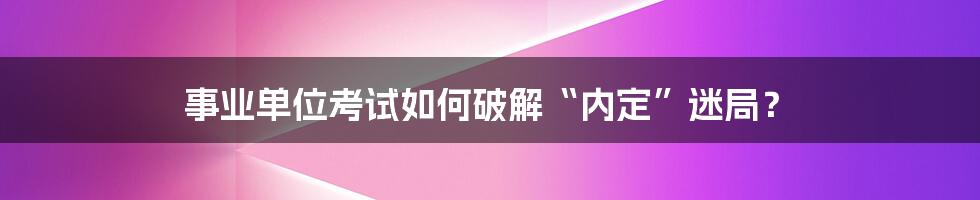 事业单位考试如何破解“内定”迷局？