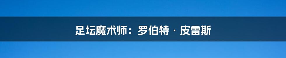 足坛魔术师：罗伯特·皮雷斯