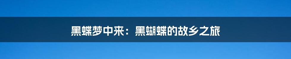 黑蝶梦中来：黑蝴蝶的故乡之旅