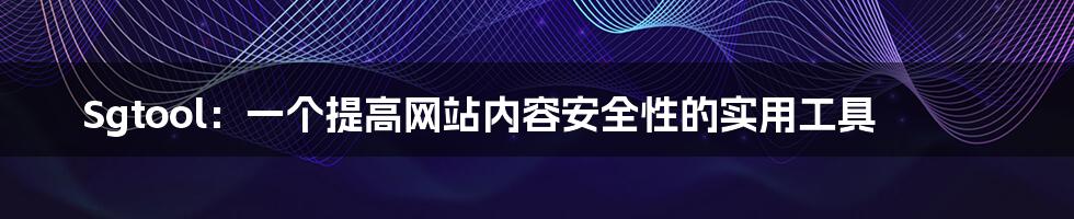 Sgtool：一个提高网站内容安全性的实用工具