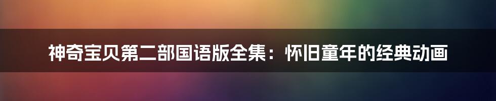 神奇宝贝第二部国语版全集：怀旧童年的经典动画