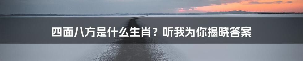 四面八方是什么生肖？听我为你揭晓答案