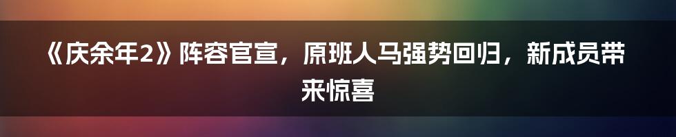 《庆余年2》阵容官宣，原班人马强势回归，新成员带来惊喜