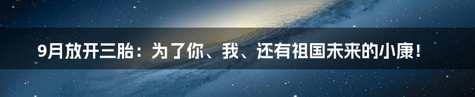 9月放开三胎：为了你、我、还有祖国未来的小康！