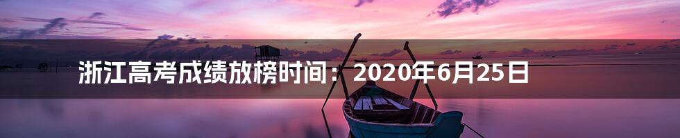 浙江高考成绩放榜时间：2020年6月25日