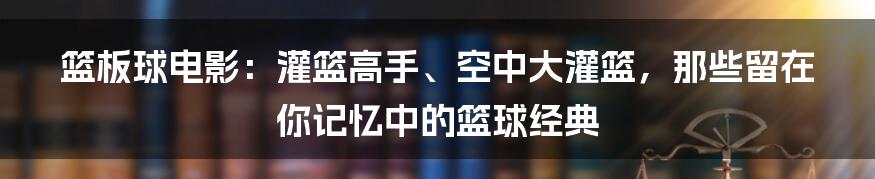 篮板球电影：灌篮高手、空中大灌篮，那些留在你记忆中的篮球经典