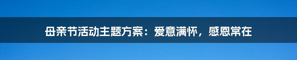 母亲节活动主题方案：爱意满怀，感恩常在