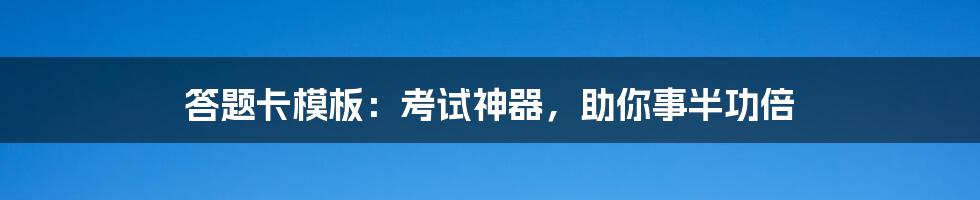 答题卡模板：考试神器，助你事半功倍