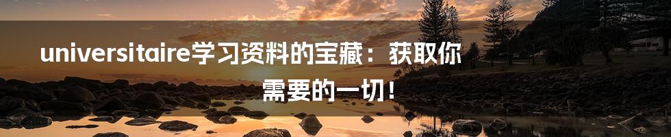universitaire学习资料的宝藏：获取你需要的一切！