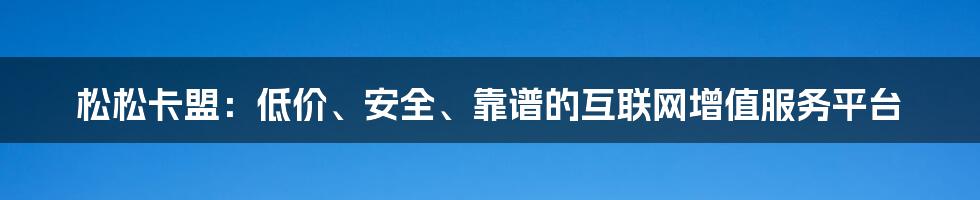 松松卡盟：低价、安全、靠谱的互联网增值服务平台