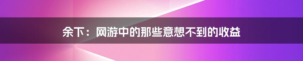 余下：网游中的那些意想不到的收益