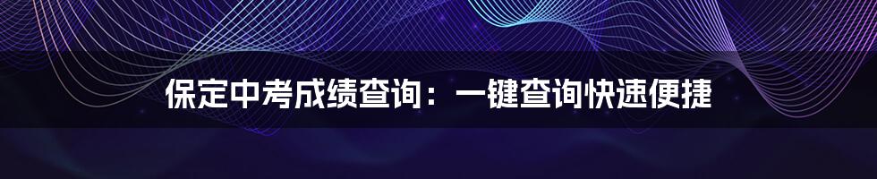 保定中考成绩查询：一键查询快速便捷