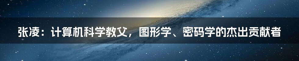 张凌：计算机科学教父，图形学、密码学的杰出贡献者