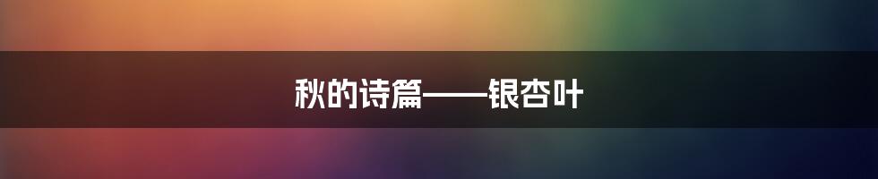 秋的诗篇——银杏叶