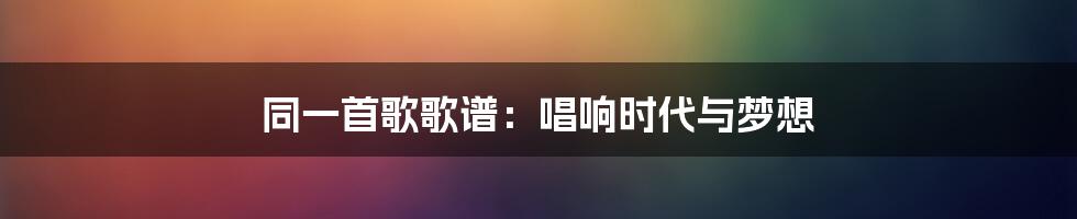 同一首歌歌谱：唱响时代与梦想