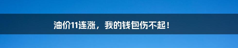 油价11连涨，我的钱包伤不起！