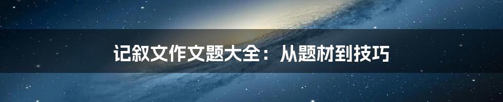 记叙文作文题大全：从题材到技巧