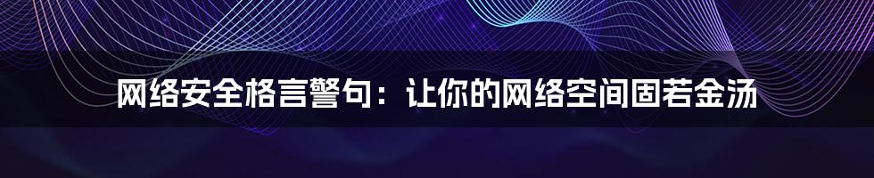 网络安全格言警句：让你的网络空间固若金汤