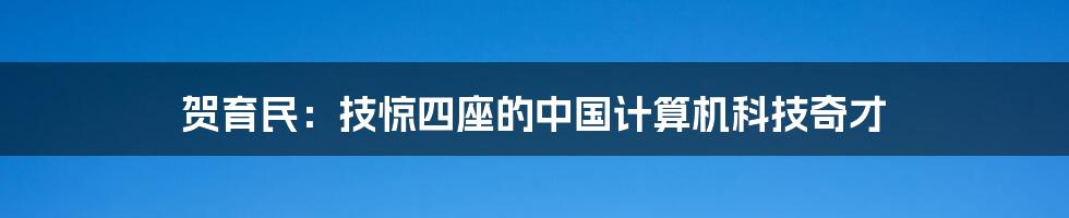 贺育民：技惊四座的中国计算机科技奇才