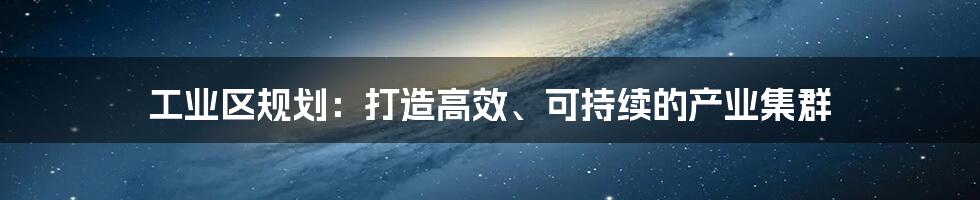 工业区规划：打造高效、可持续的产业集群