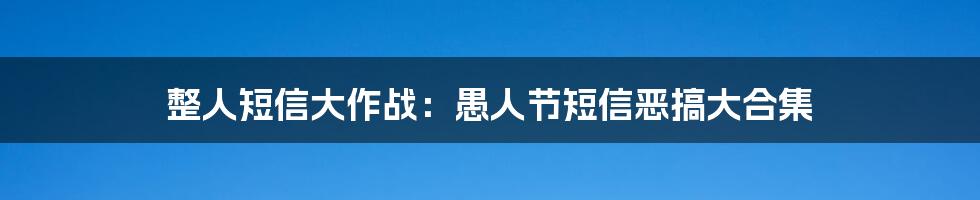 整人短信大作战：愚人节短信恶搞大合集